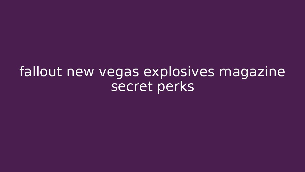 fallout new vegas explosives magazine secret perks - Celivion