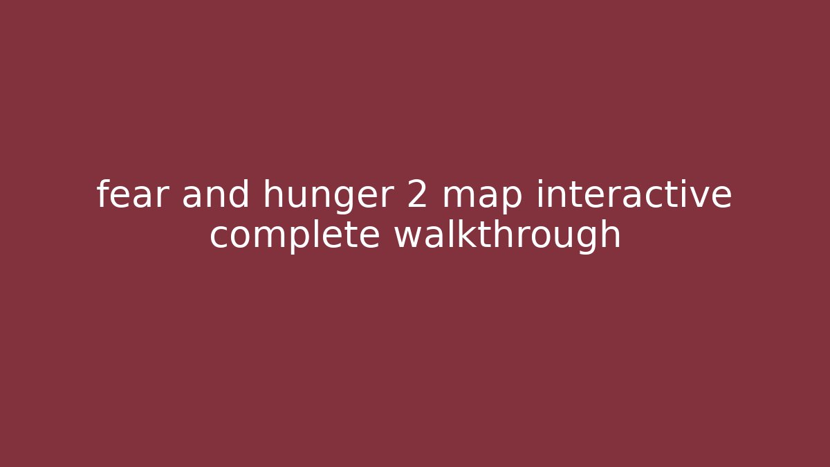 fear and hunger 2 map interactive complete walkthrough