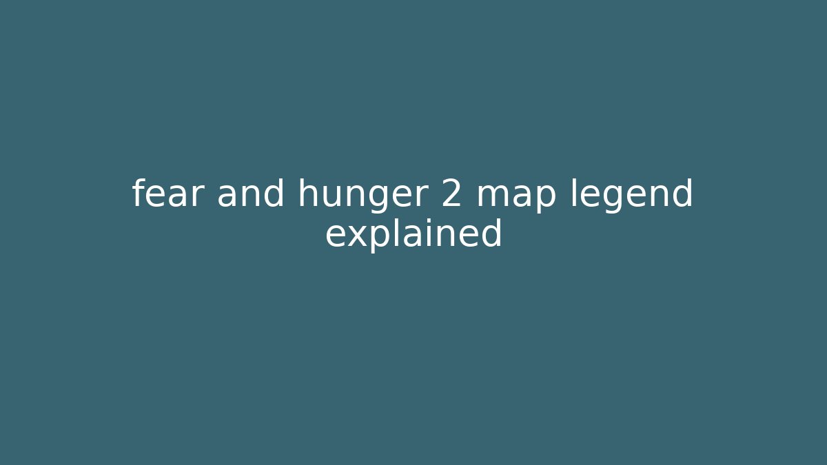 fear and hunger 2 map legend explained - Celivion