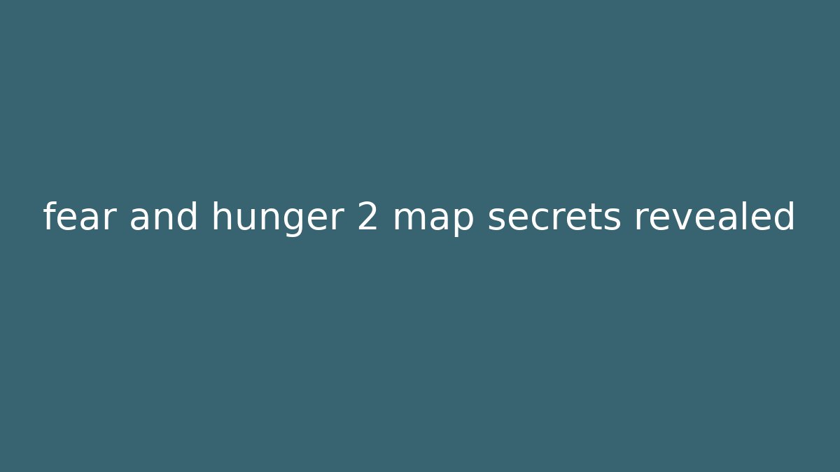 fear and hunger 2 map secrets revealed