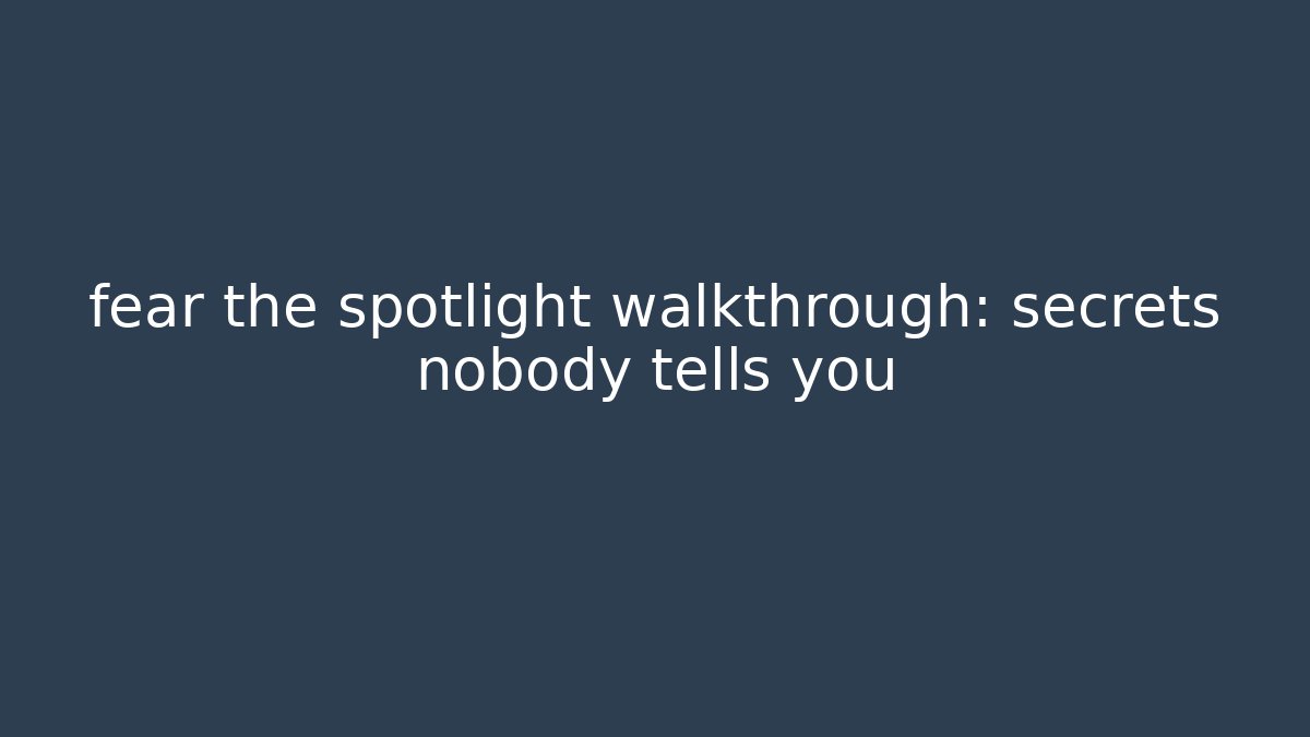fear the spotlight walkthrough: secrets nobody tells you