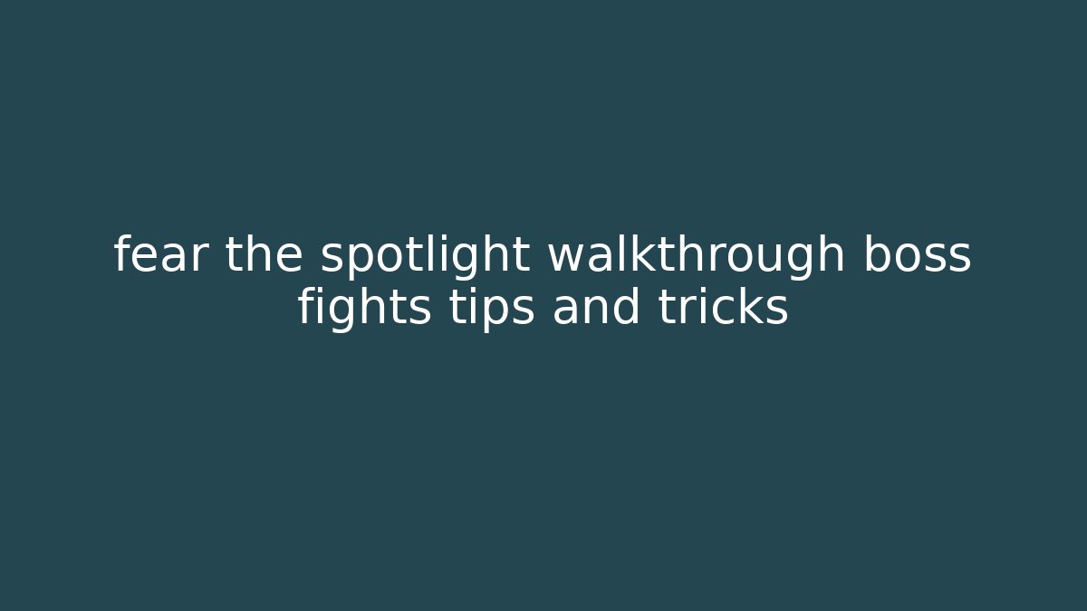 fear the spotlight walkthrough boss fights tips and tricks - Celivion