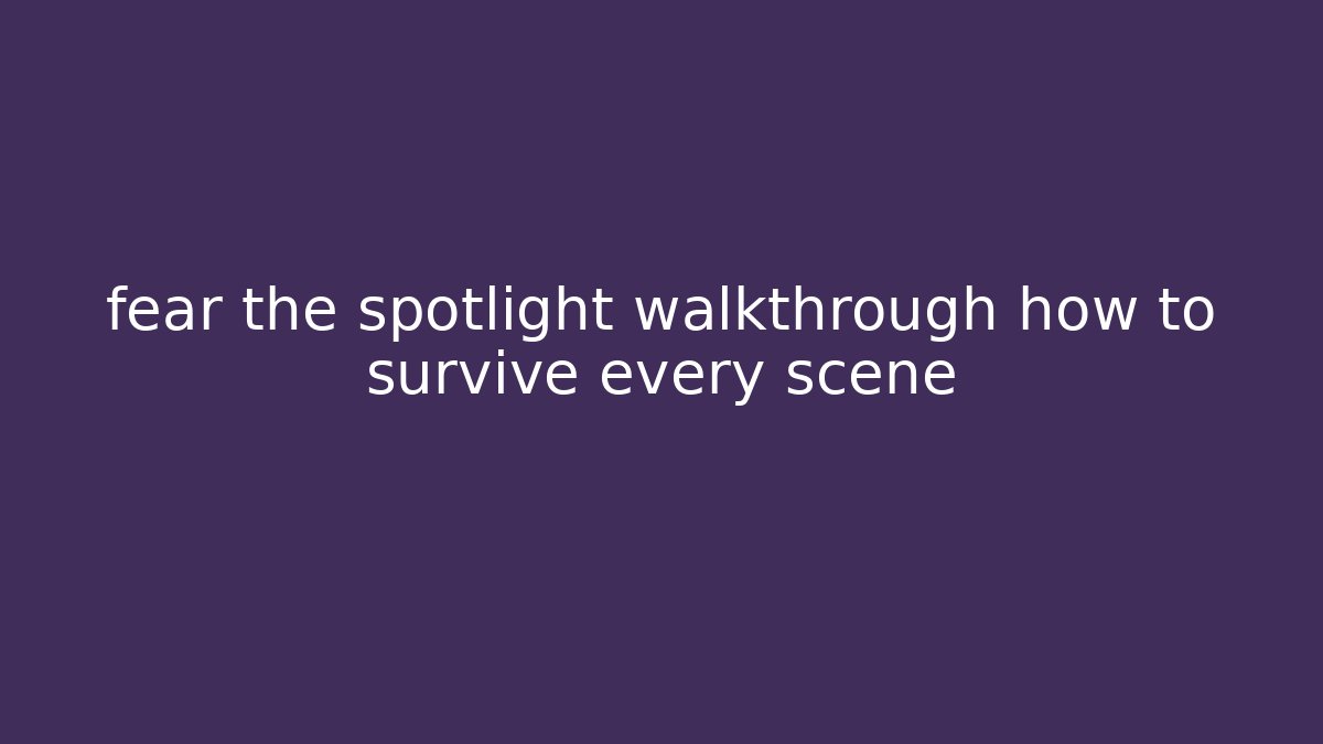 fear the spotlight walkthrough how to survive every scene - Celivion
