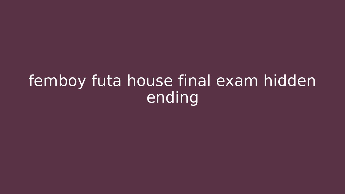 femboy futa house final exam hidden ending