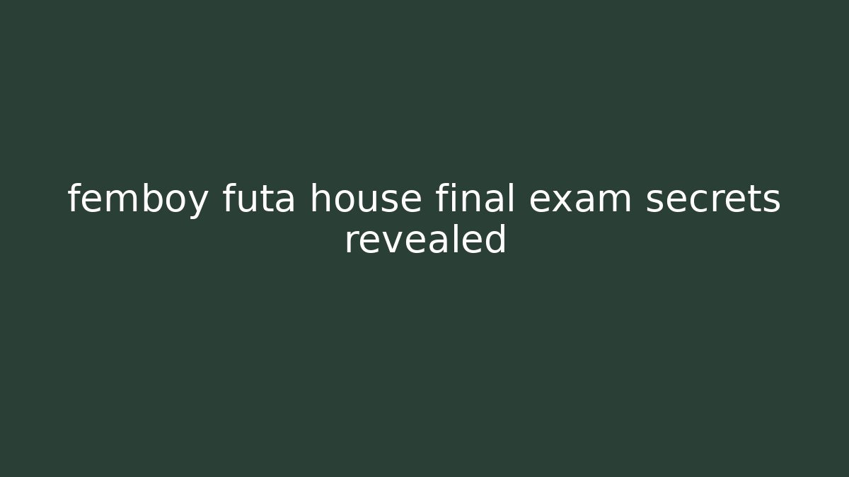femboy futa house final exam secrets revealed