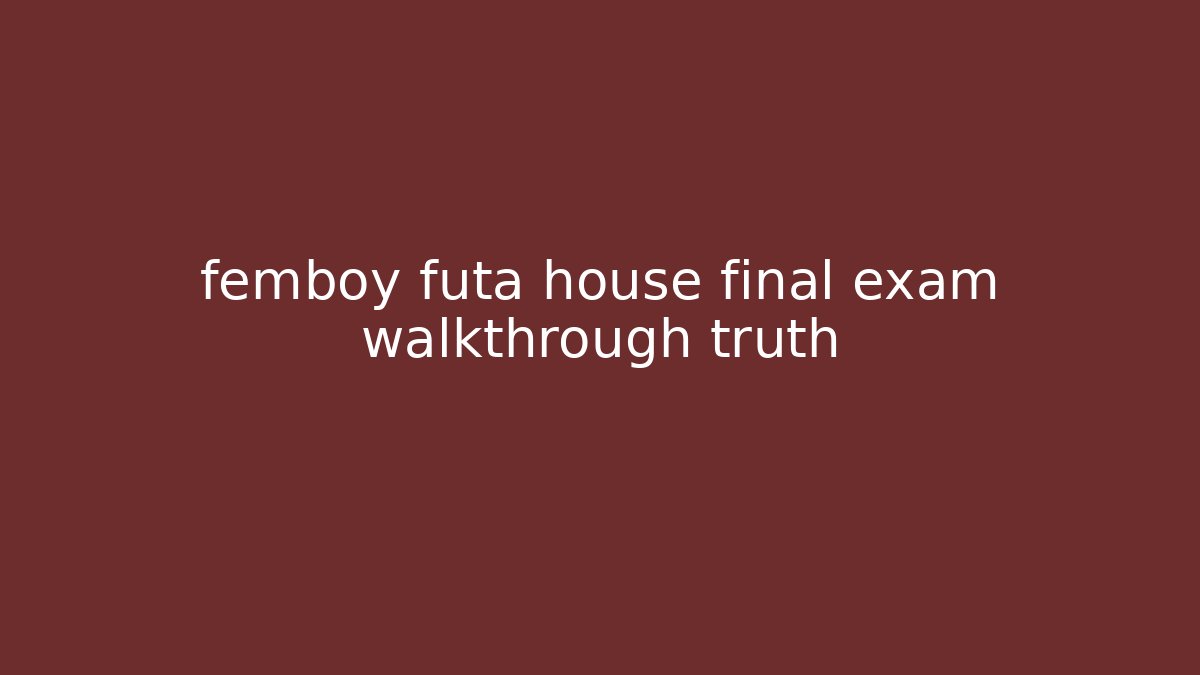 femboy futa house final exam walkthrough truth