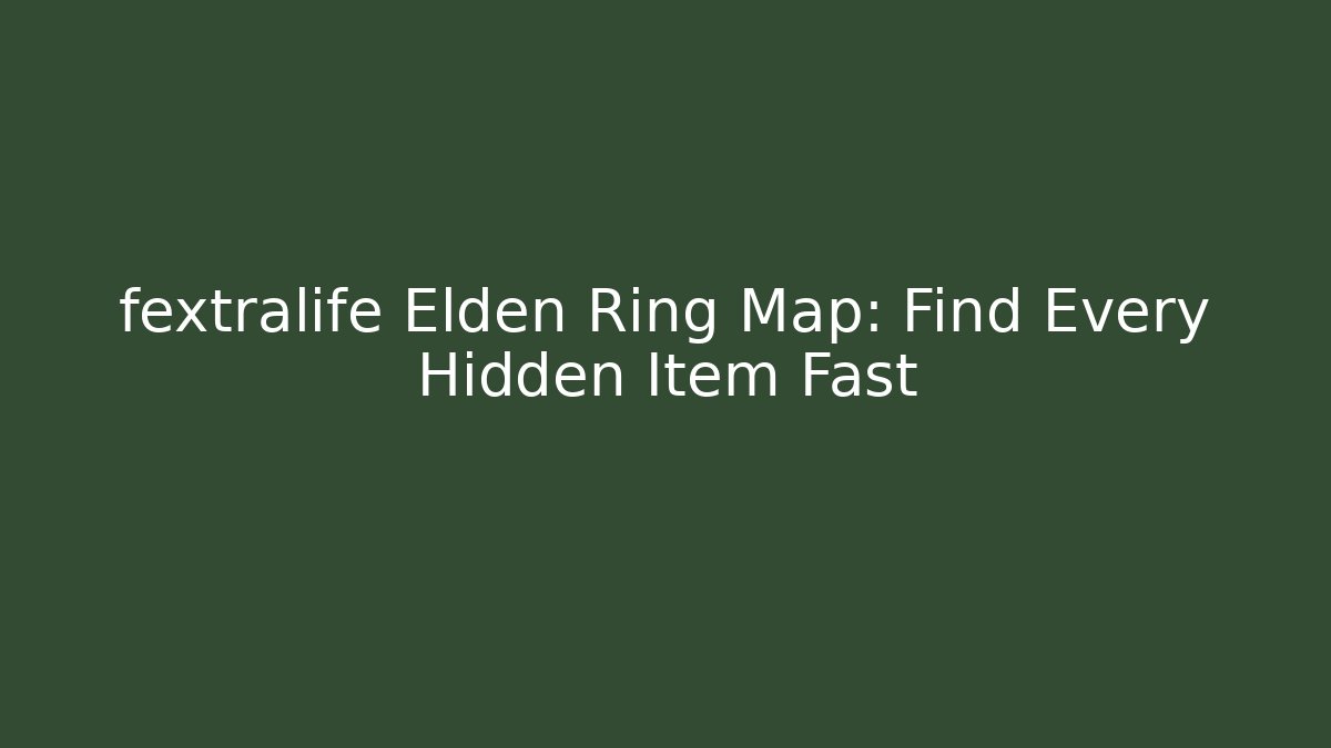 fextralife Elden Ring Map: Find Every Hidden Item Fast