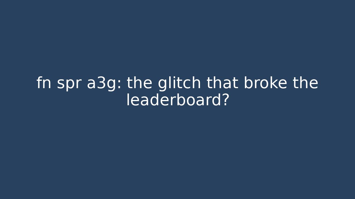fn spr a3g: the glitch that broke the leaderboard?