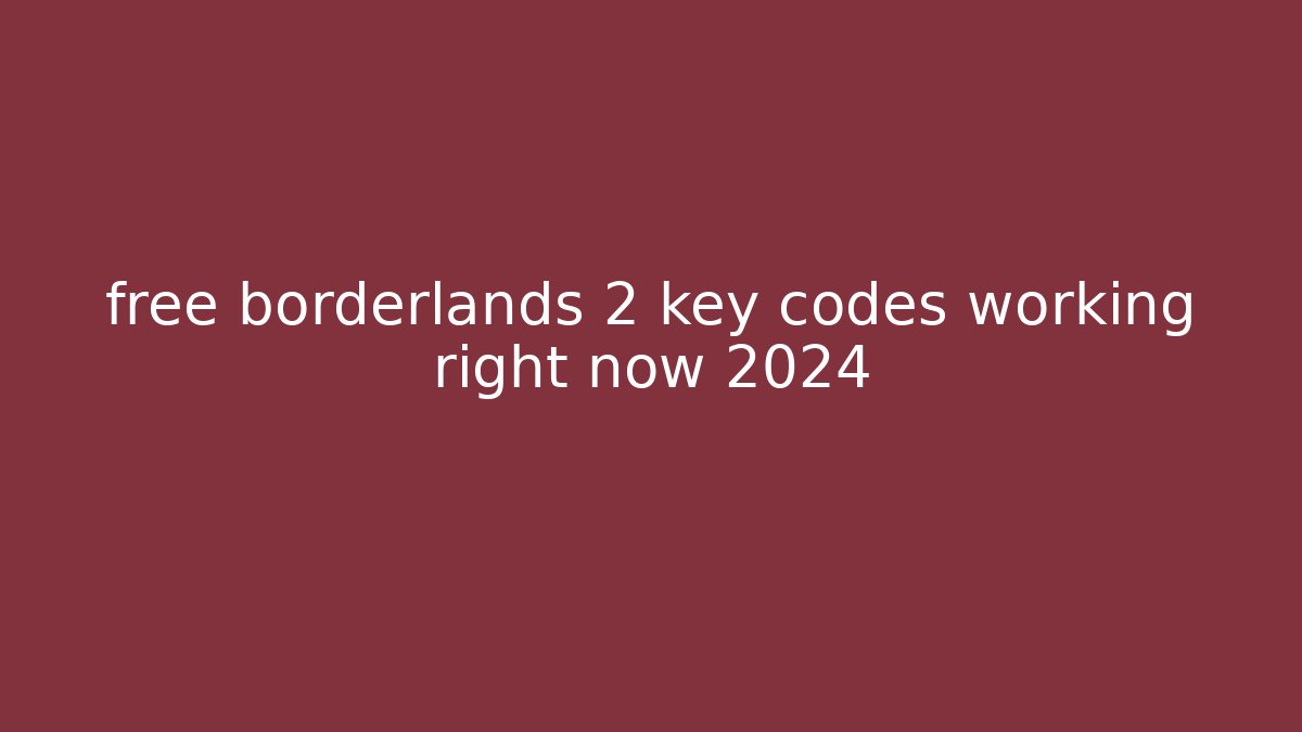 free borderlands 2 key codes working right now 2024