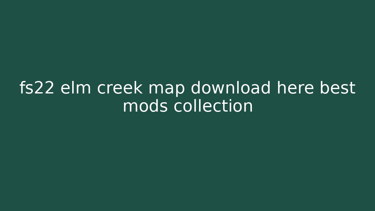 fs22 elm creek map download here best mods collection