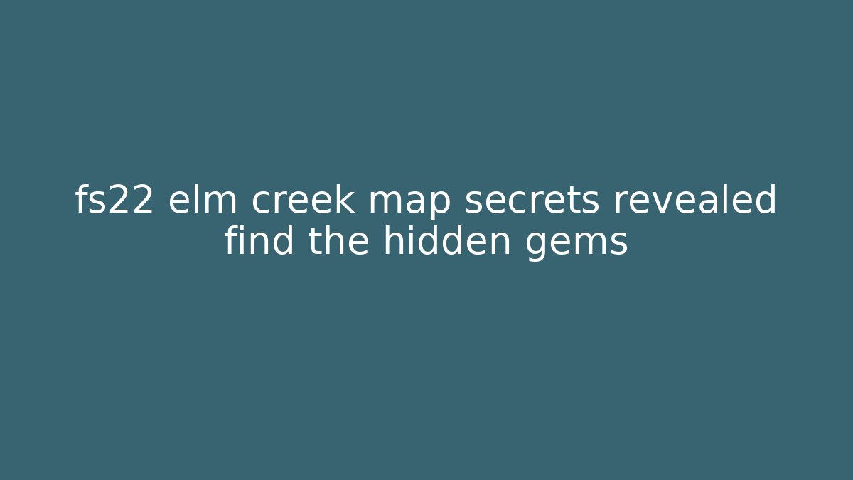 fs22 elm creek map secrets revealed find the hidden gems