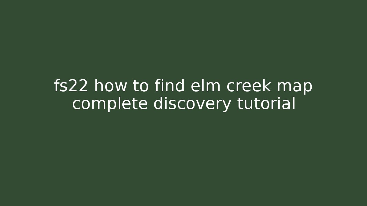 fs22 how to find elm creek map complete discovery tutorial