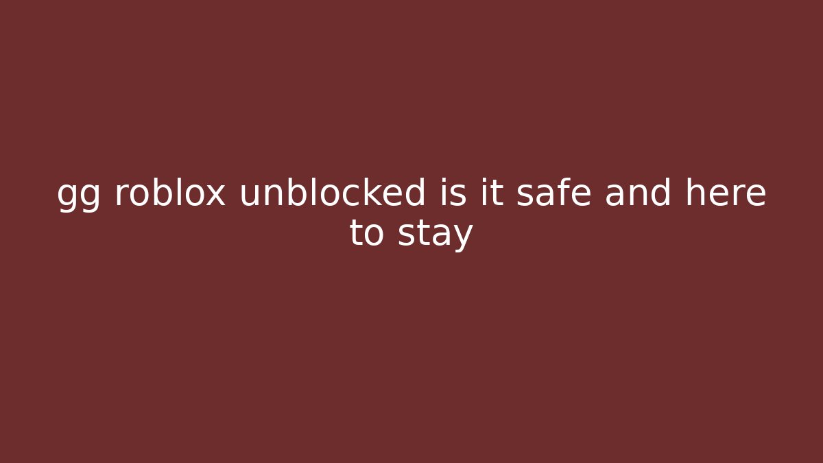 gg roblox unblocked is it safe and here to stay