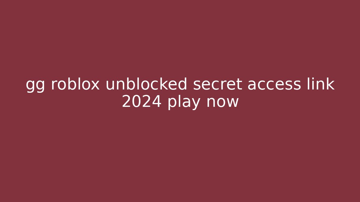 gg roblox unblocked secret access link 2024 play now
