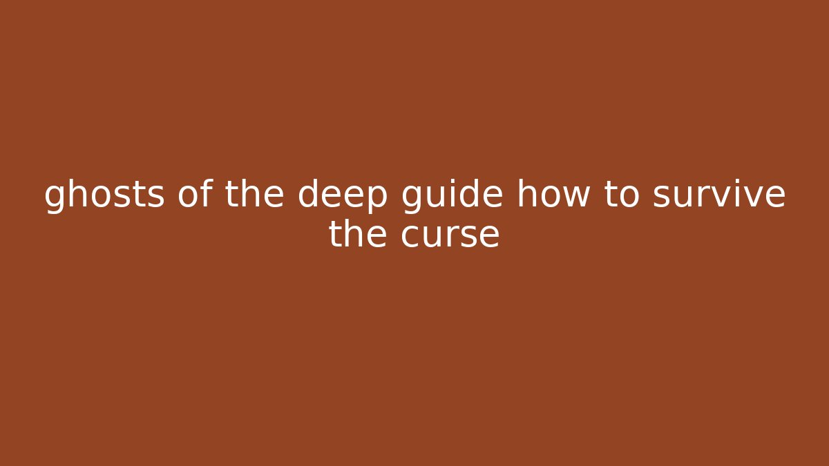 ghosts of the deep guide how to survive the curse