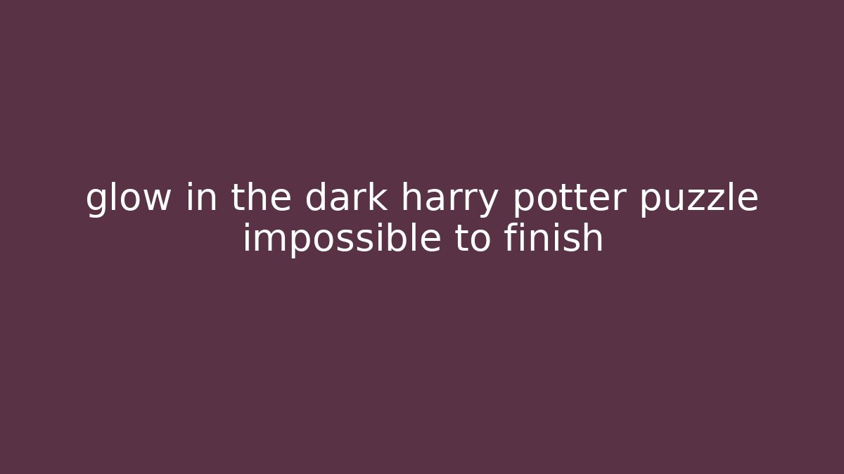glow in the dark harry potter puzzle impossible to finish