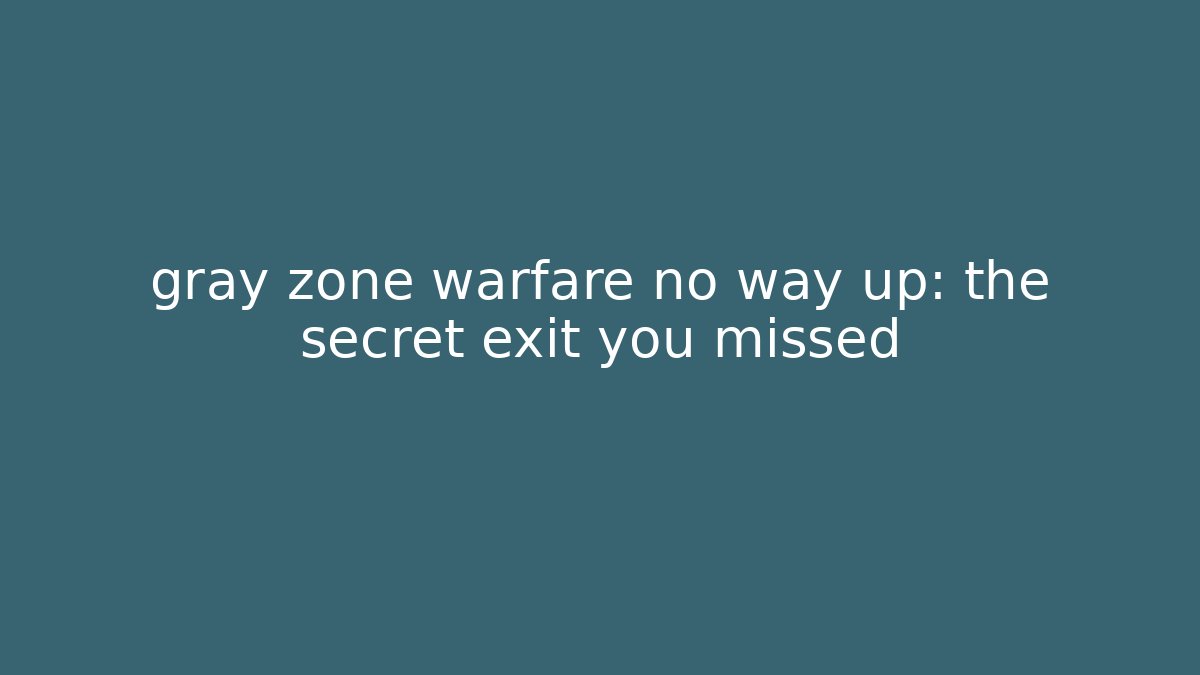 gray zone warfare no way up: the secret exit you missed