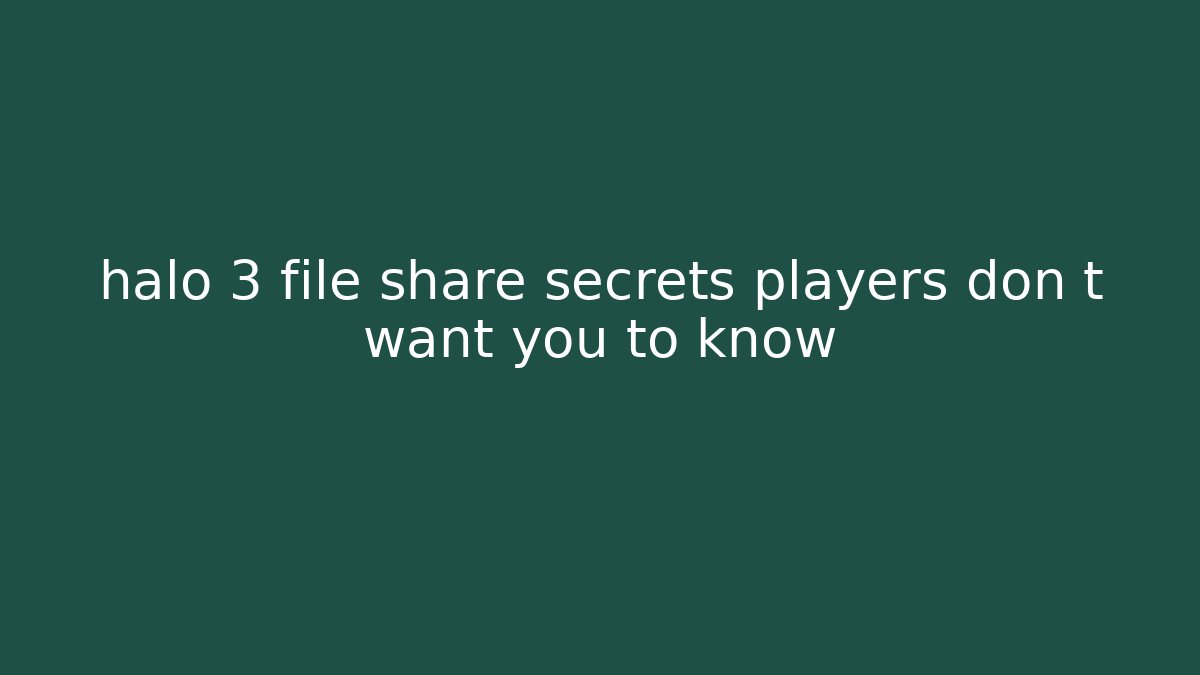 halo 3 file share secrets players don t want you to know