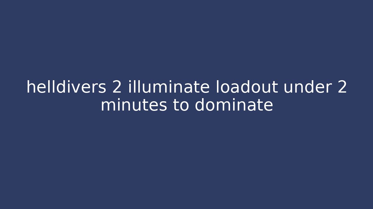 helldivers 2 illuminate loadout under 2 minutes to dominate