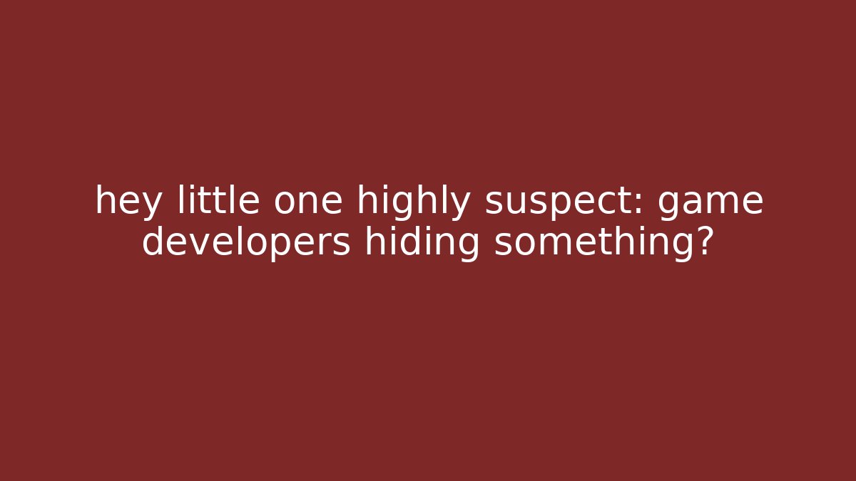hey little one highly suspect: game developers hiding something?