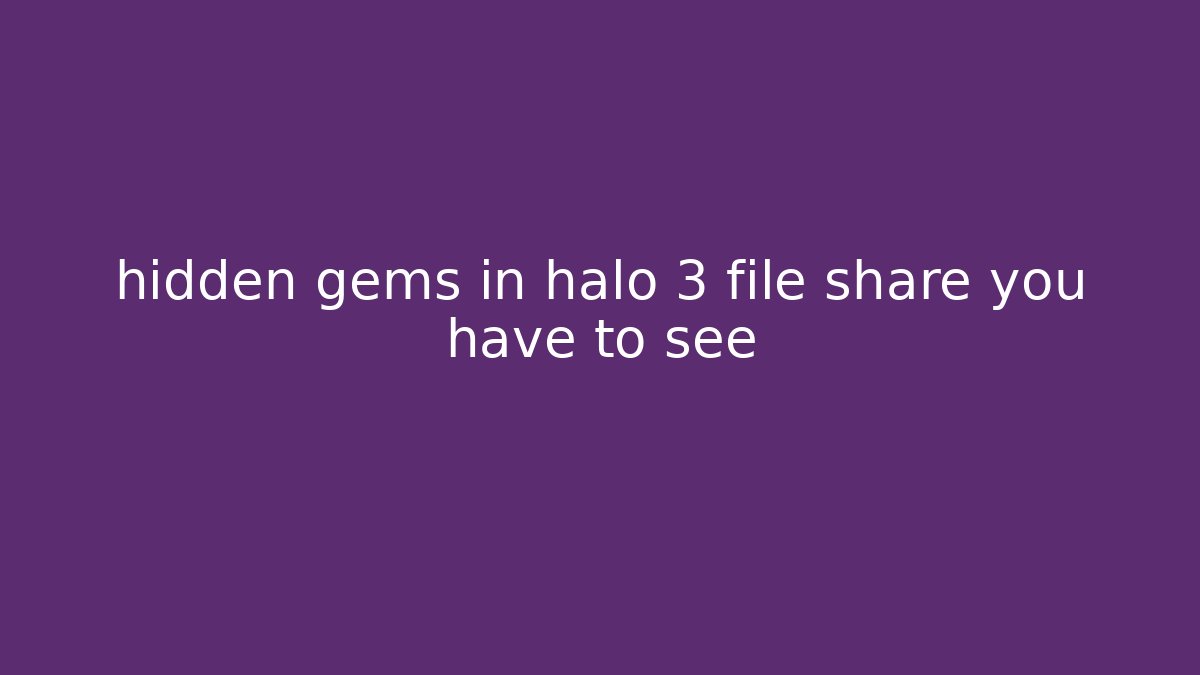 hidden gems in halo 3 file share you have to see