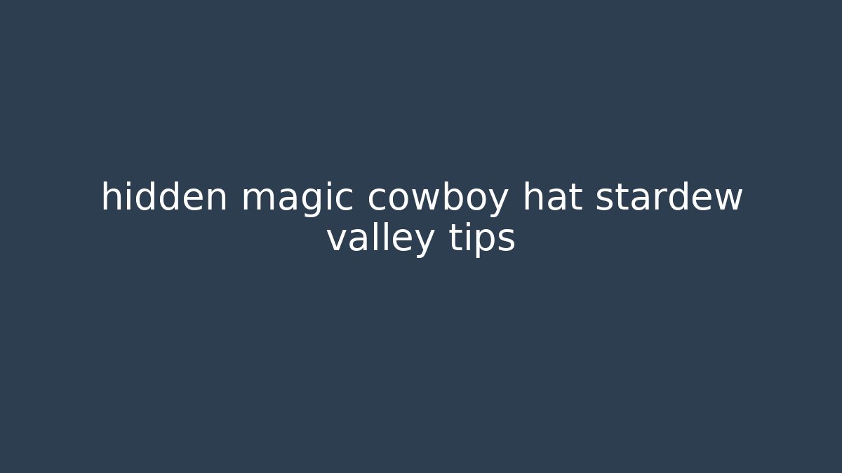 hidden magic cowboy hat stardew valley tips