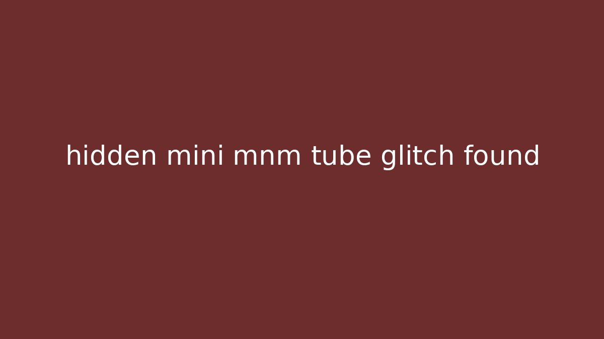 hidden mini mnm tube glitch found