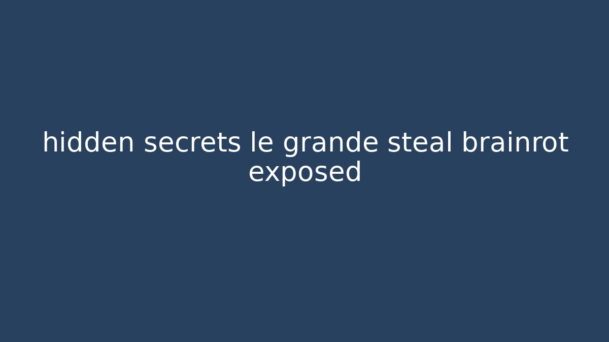 hidden secrets le grande steal brainrot exposed