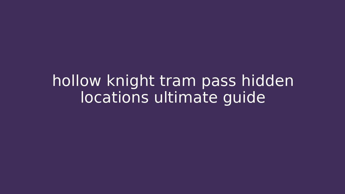 hollow knight tram pass hidden locations ultimate guide