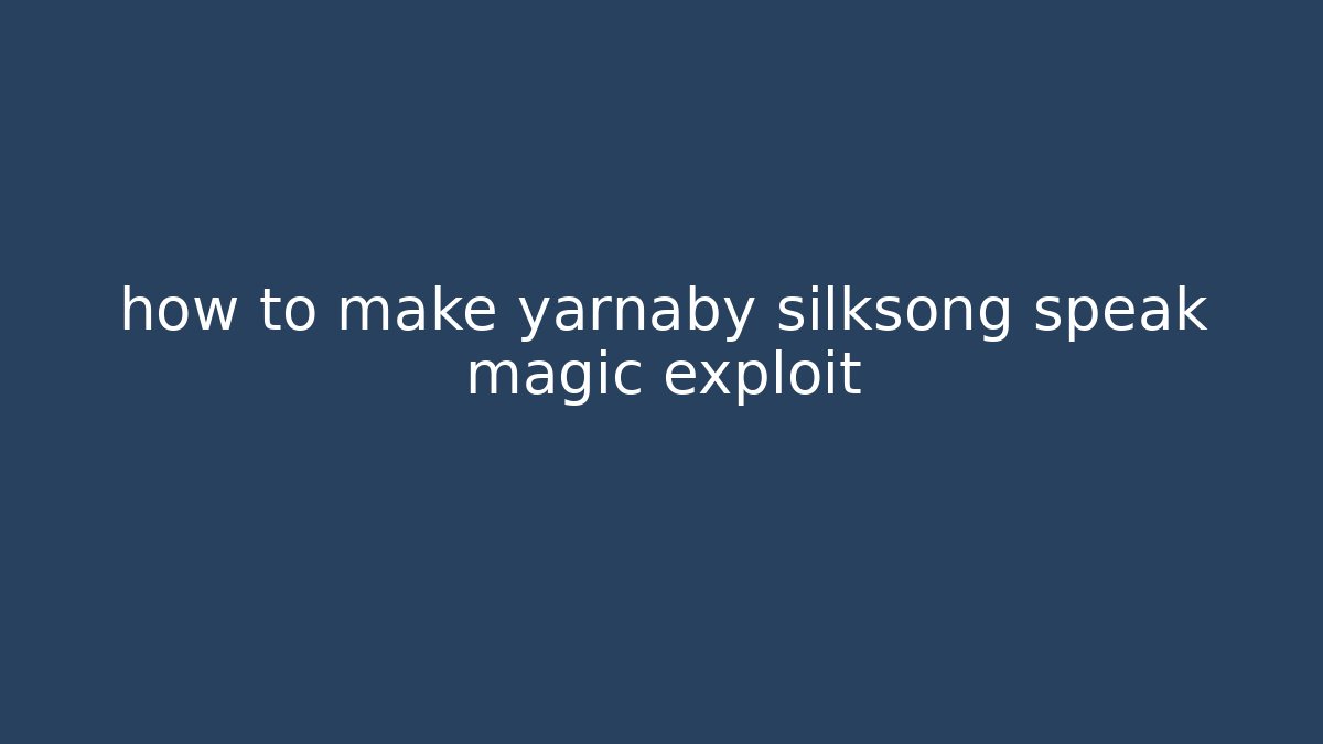 how to make yarnaby silksong speak magic exploit