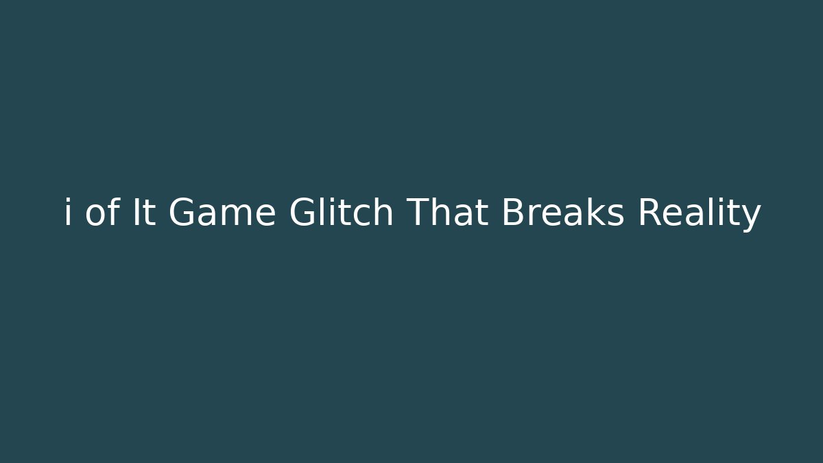 i of It Game Glitch That Breaks Reality