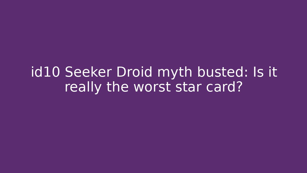 id10 Seeker Droid myth busted: Is it really the worst star card?