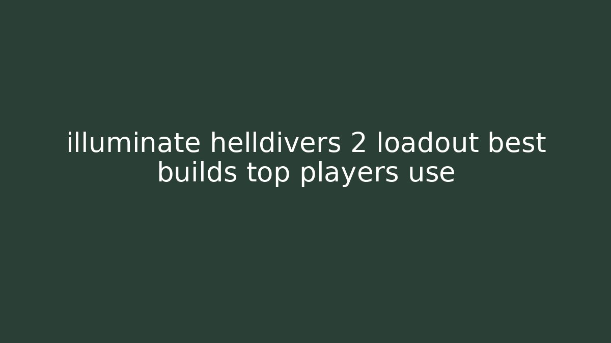 illuminate helldivers 2 loadout best builds top players use - Celivion