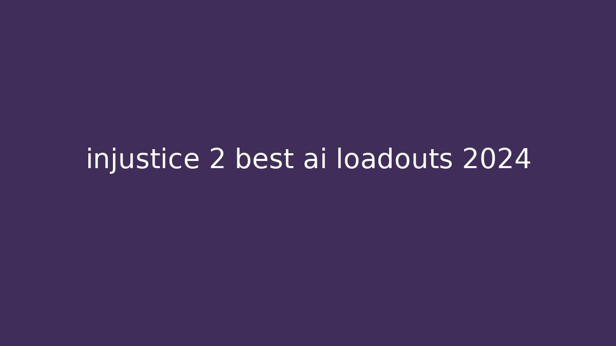 injustice 2 best ai loadouts 2024