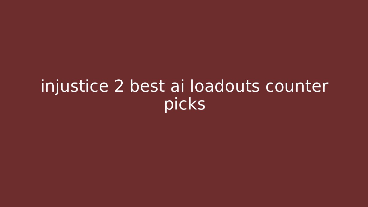injustice 2 best ai loadouts counter picks