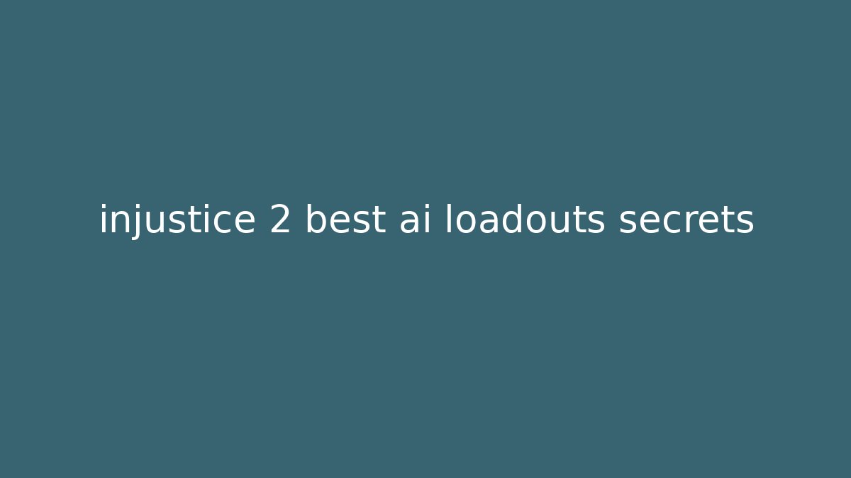 injustice 2 best ai loadouts secrets - Celivion