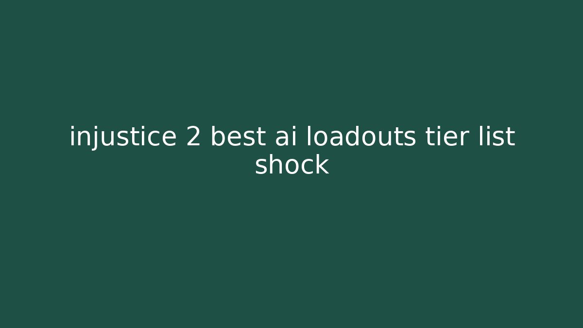 injustice 2 best ai loadouts tier list shock