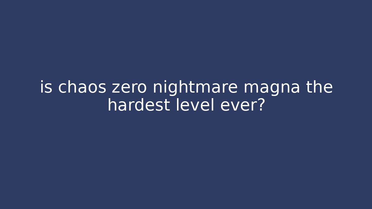 is chaos zero nightmare magna the hardest level ever?