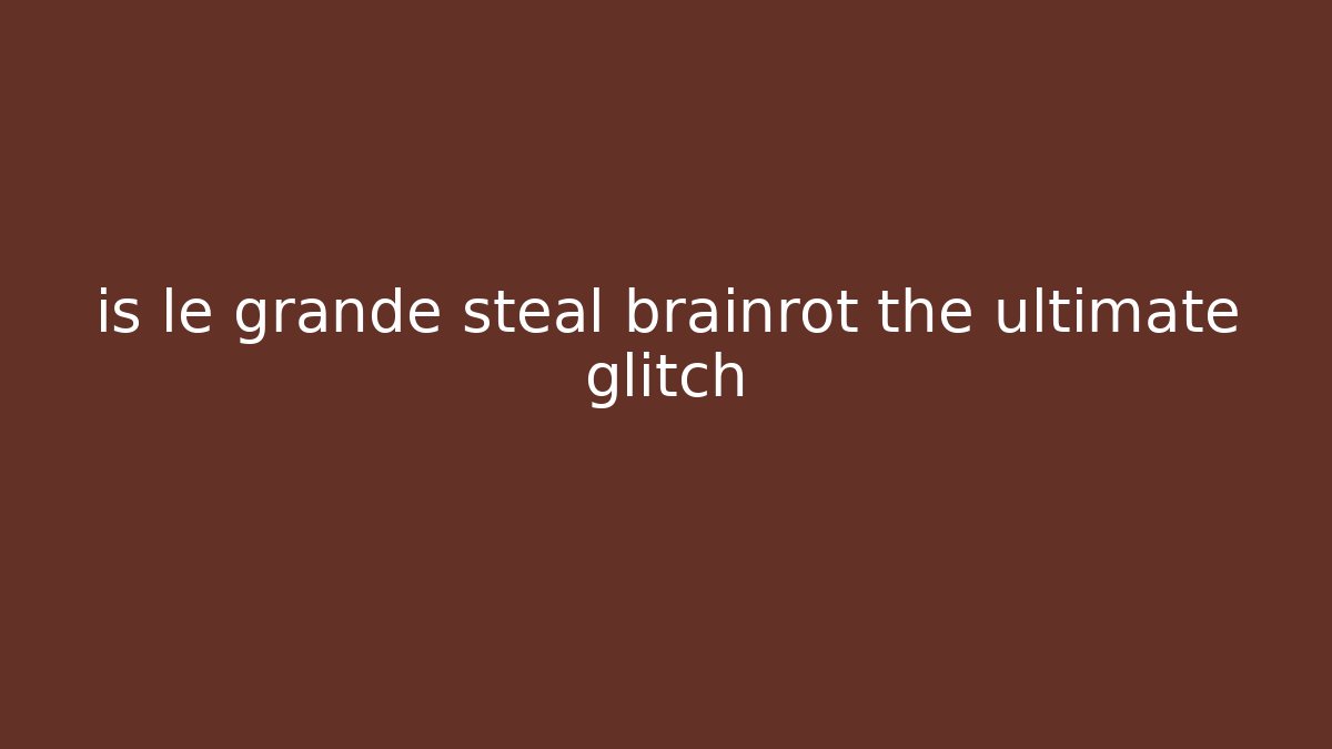 is le grande steal brainrot the ultimate glitch