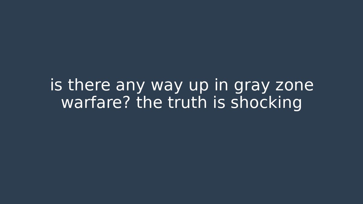 is there any way up in gray zone warfare? the truth is shocking