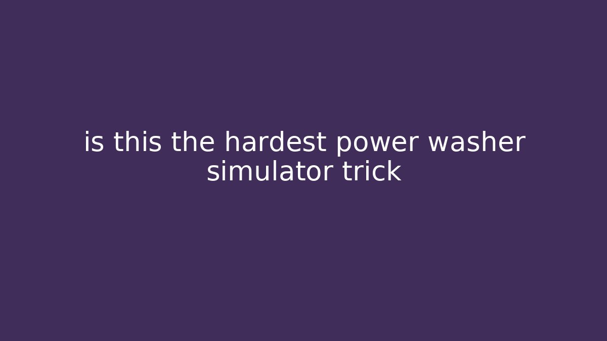 is this the hardest power washer simulator trick - Celivion