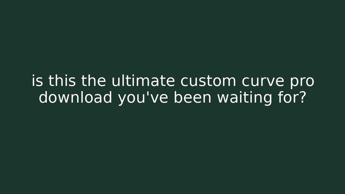 is this the ultimate custom curve pro download you’ve been waiting for?