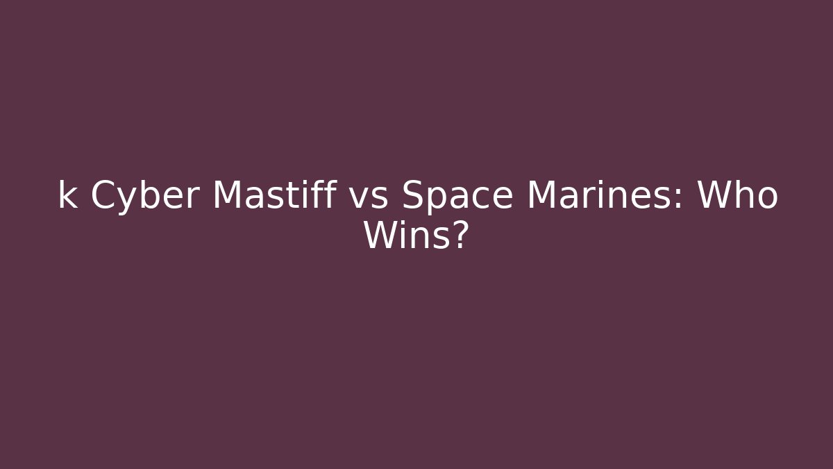 k Cyber Mastiff vs Space Marines: Who Wins?
