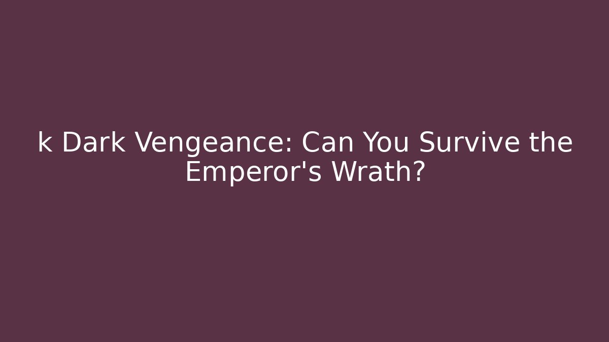 k Dark Vengeance: Can You Survive the Emperor's Wrath?