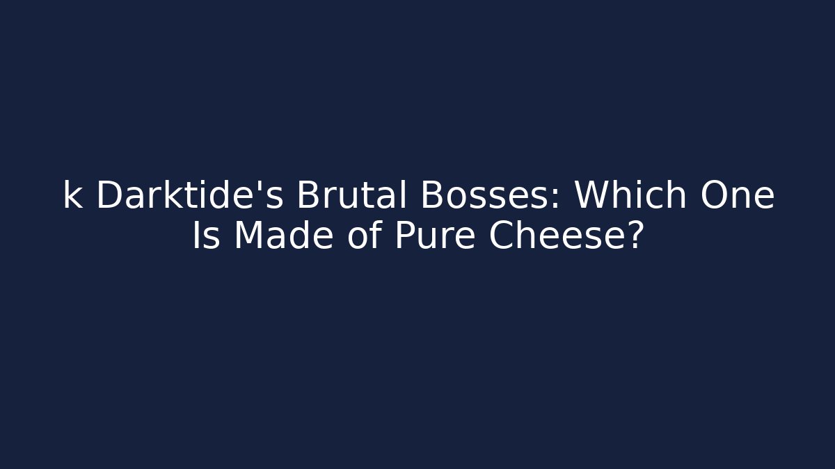 k Darktide's Brutal Bosses: Which One Is Made of Pure Cheese?
