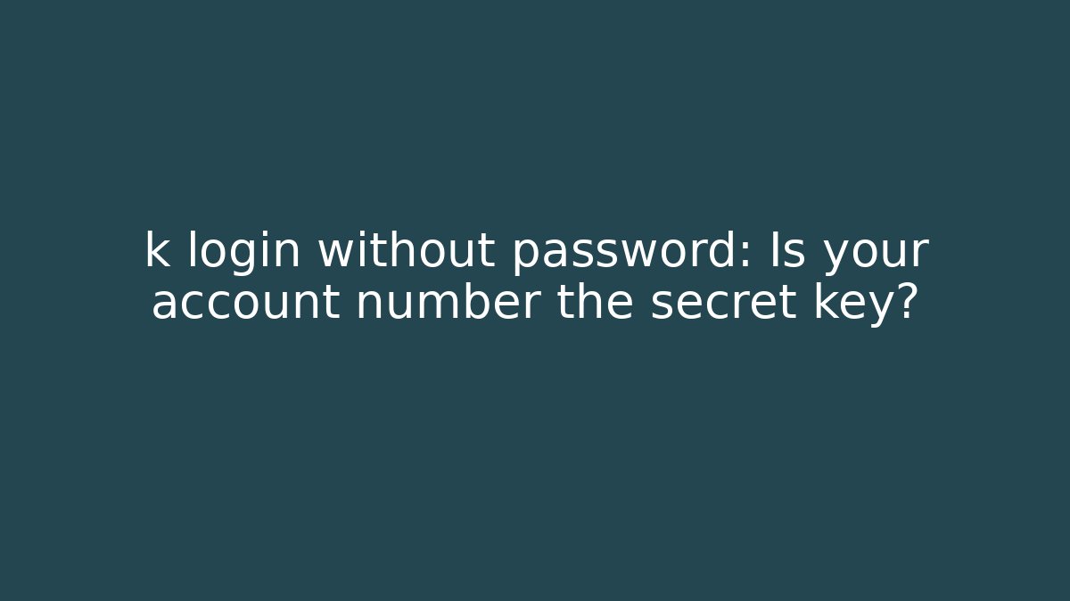 k login without password: Is your account number the secret key?