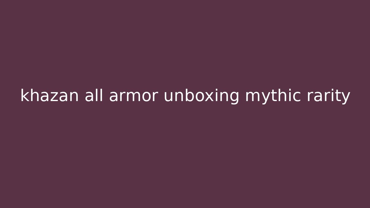 khazan all armor unboxing mythic rarity