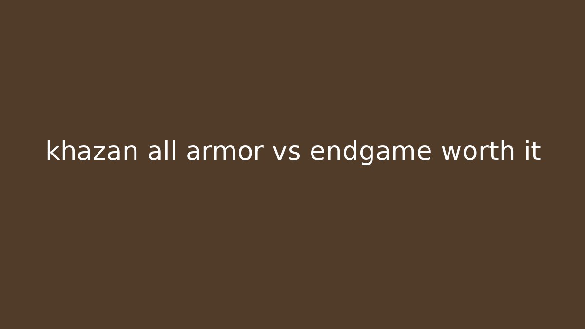 khazan all armor vs endgame worth it
