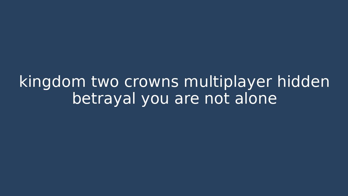 kingdom two crowns multiplayer hidden betrayal you are not alone - Celivion