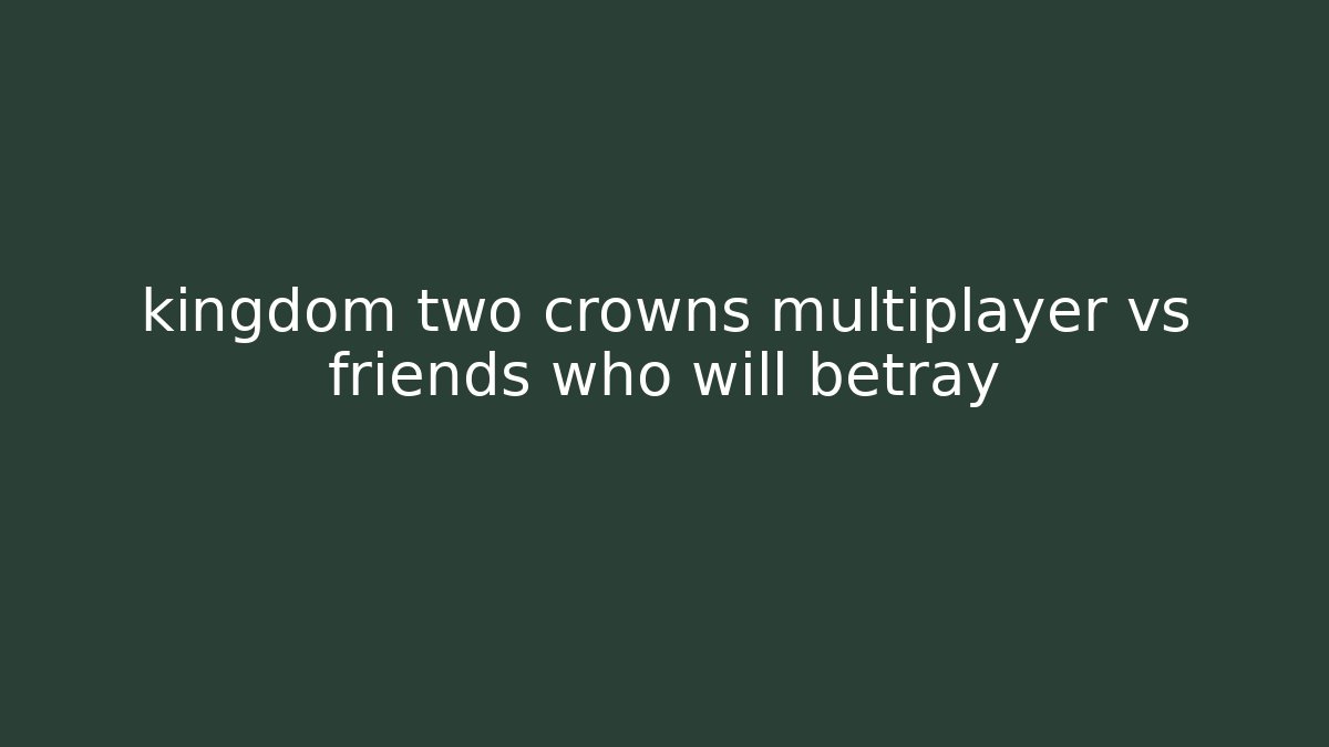 kingdom two crowns multiplayer vs friends who will betray